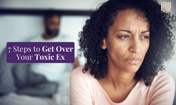 7 Steps to Get Over a Toxic Ex